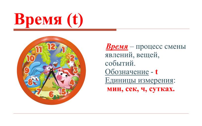 Время (t) Время – процесс смены явлений, вещей, событий