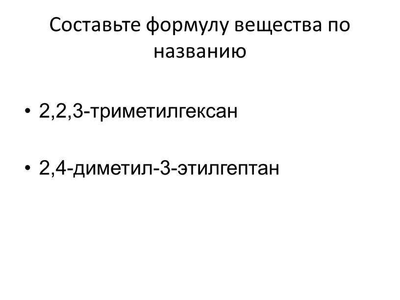 Составьте формулу вещества по названию 2,2,3-триметилгексан 2,4-диметил-3-этилгептан