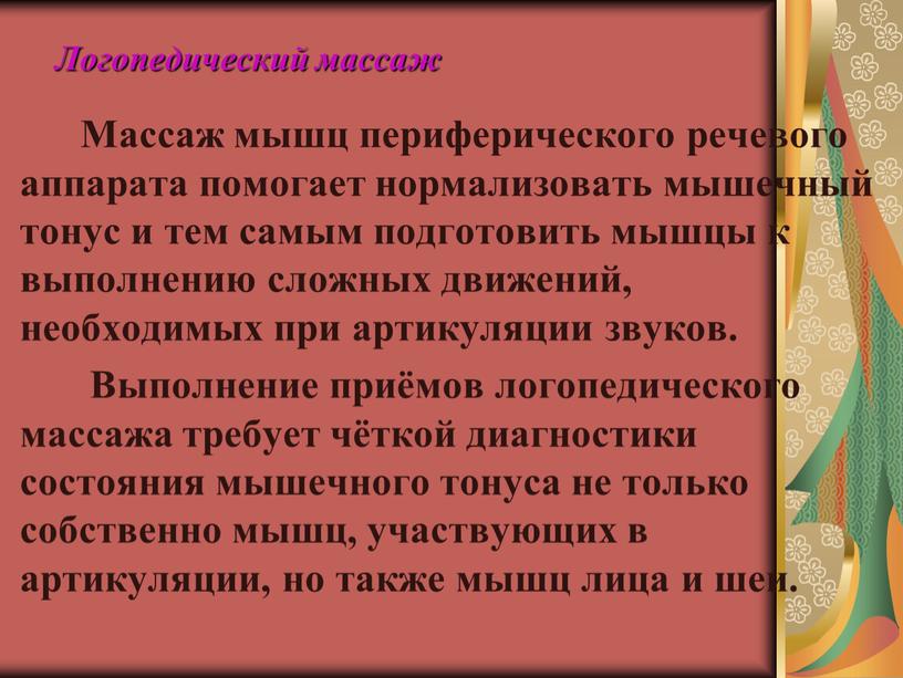 Логопедический массаж Массаж мышц периферического речевого аппарата помогает нормализовать мышечный тонус и тем самым подготовить мышцы к выполнению сложных движений, необходимых при артикуляции звуков