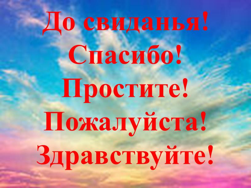 До свиданья! Спасибо! Простите!