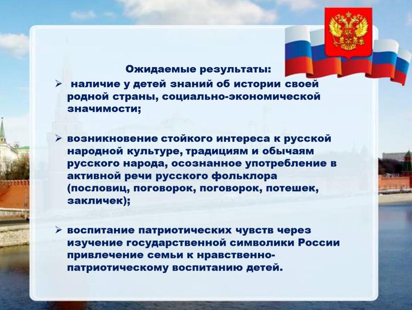 Ожидаемые результаты: наличие у детей знаний об истории своей родной страны, социально-экономической значимости; возникновение стойкого интереса к русской народной культуре, традициям и обычаям русского народа,…