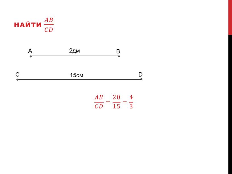 A C B D 15см 2дм Найти 𝐴𝐵 𝐶𝐷 𝐴𝐴𝐵𝐵 𝐴𝐵 𝐶𝐷 𝐶𝐶𝐷𝐷 𝐴𝐵 𝐶𝐷 𝐴𝐵 𝐶𝐷 = 20 15 = 4 3