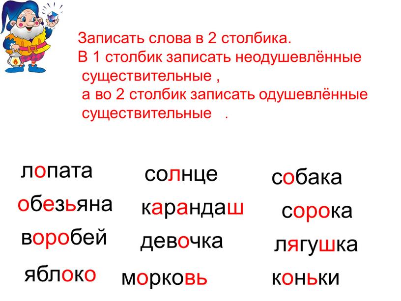 Записать слова в 2 столбика. В 1 столбик записать неодушевлённые существительные , а во 2 столбик записать одушевлённые существительные