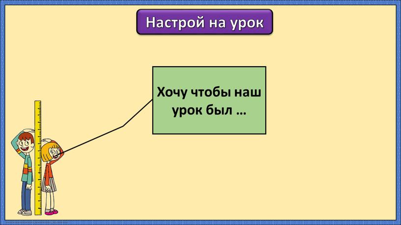 Настрой на урок Хочу чтобы наш урок был …