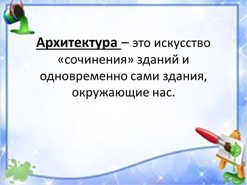 Архитектура – это искусство «сочинения» зданий и одновременно сами здания, окружающие нас