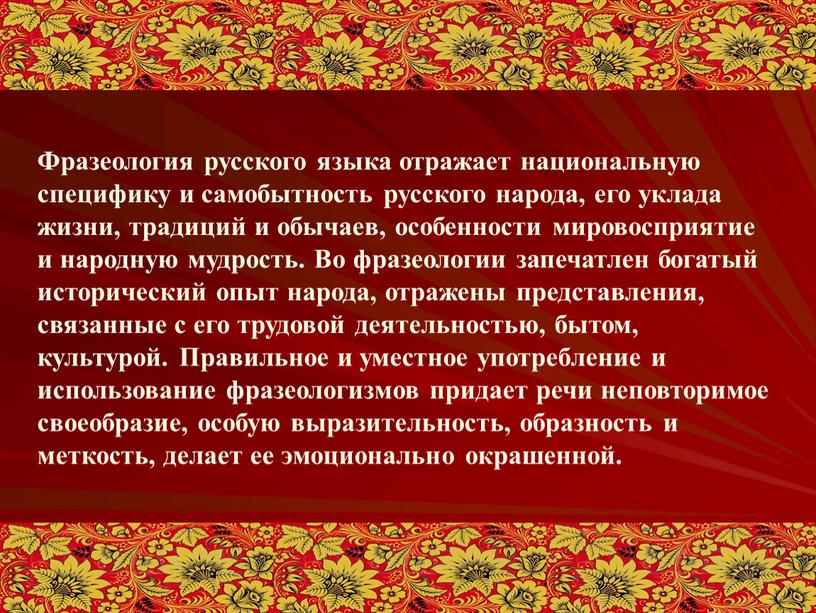 Фразеология русского языка отражает национальную специфику и самобытность русского народа, его уклада жизни, традиций и обычаев, особенности мировосприятие и народную мудрость