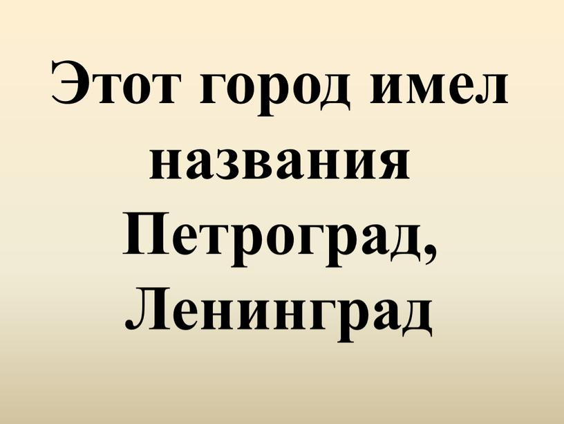 Этот город имел названия Петроград,