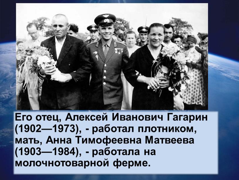 Его отец, Алексей Иванович Гагарин (1902—1973), - работал плотником, мать,