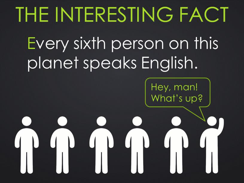 The interesting fact Every sixth person on this planet speaks