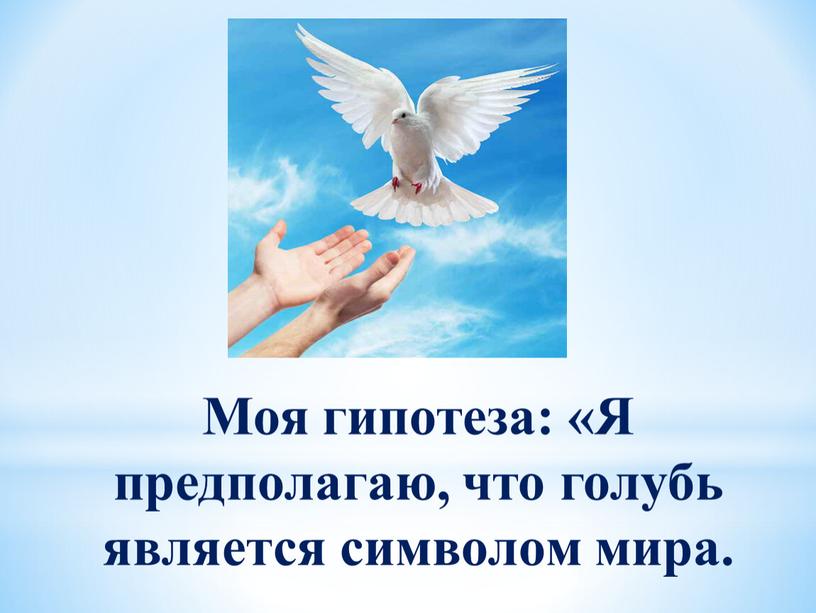 Моя гипотеза: «Я предполагаю, что голубь является символом мира