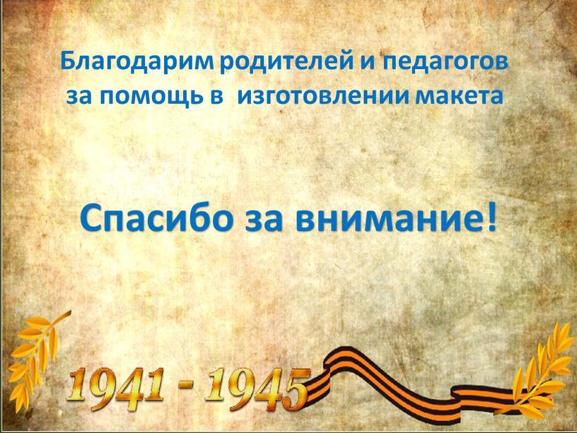 Спасибо за внимание! Благодарим родителей и педагогов за помощь в изготовлении макета