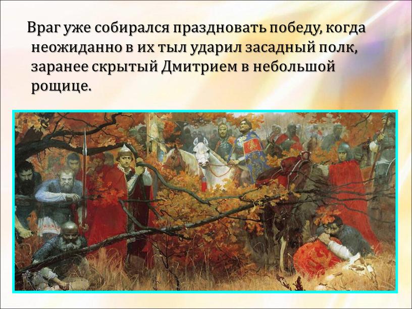 Враг уже собирался праздновать победу, когда неожиданно в их тыл ударил засадный полк, заранее скрытый