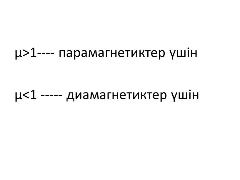 µ>1---- парамагнетиктер үшін µ<1 ----- диамагнетиктер үшін