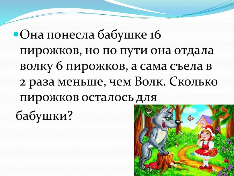 Она понесла бабушке 16 пирожков, но по пути она отдала волку 6 пирожков, а сама съела в 2 раза меньше, чем