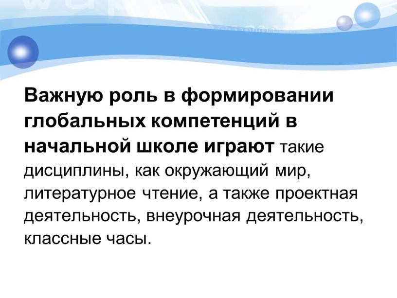 Важную роль в формировании глобальных компетенций в начальной школе играют такие дисциплины, как окружающий мир, литературное чтение, а также проектная деятельность, внеурочная деятельность, классные часы