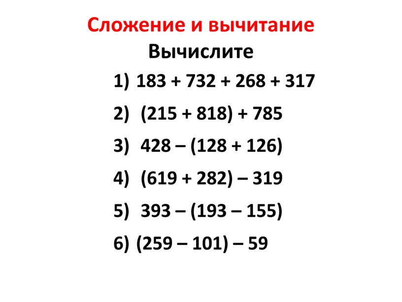 Сложение и вычитание Вычислите 183 + 732 + 268 + 317 (215 + 818) + 785 428 – (128 + 126) (619 + 282) –…