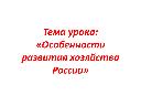 Обложка для материала Презентация на тему:: «Особенности развития хозяйства России»