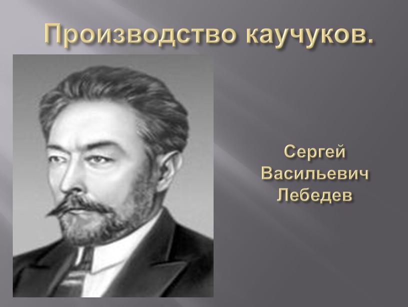 Сергей Васильевич Лебедев Производство каучуков