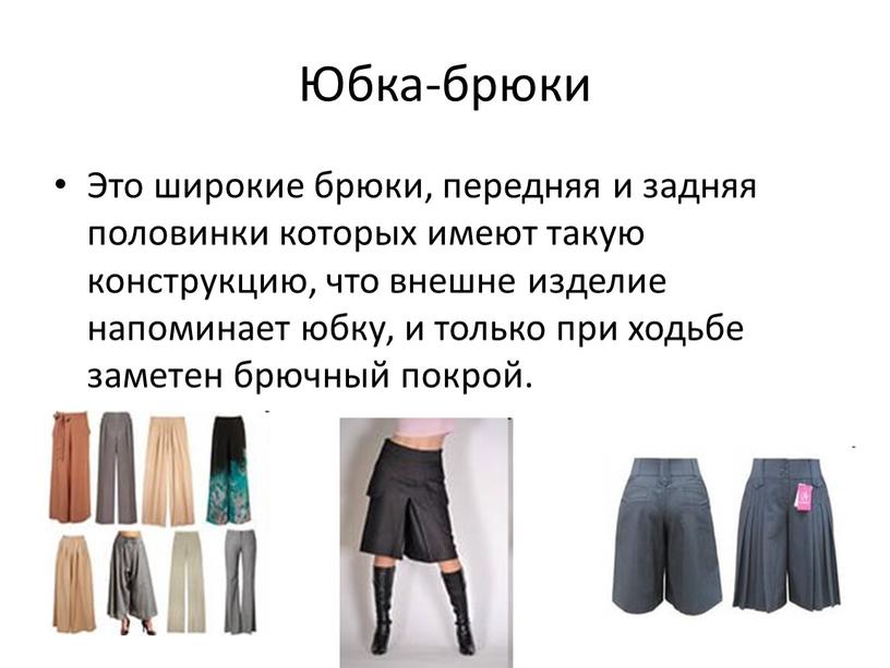Юбка-брюки Это широкие брюки, передняя и задняя половинки которых имеют такую конструкцию, что внешне изделие напоминает юбку, и только при ходьбе заметен брючный покрой
