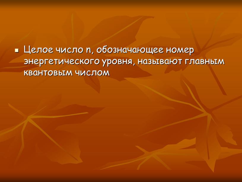 Целое число n, обозначающее номер энергетического уровня, называют главным квантовым числом