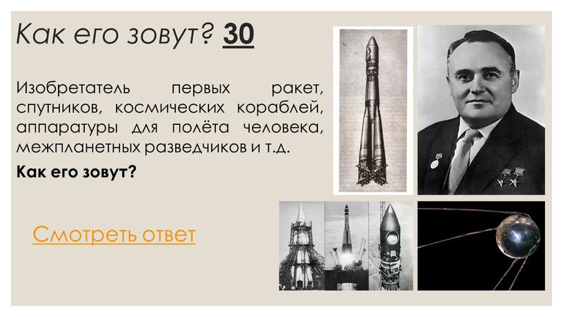 Как его зовут? 30 Изобретатель первых ракет, спутников, космических кораблей, аппаратуры для полёта человека, межпланетных разведчиков и т