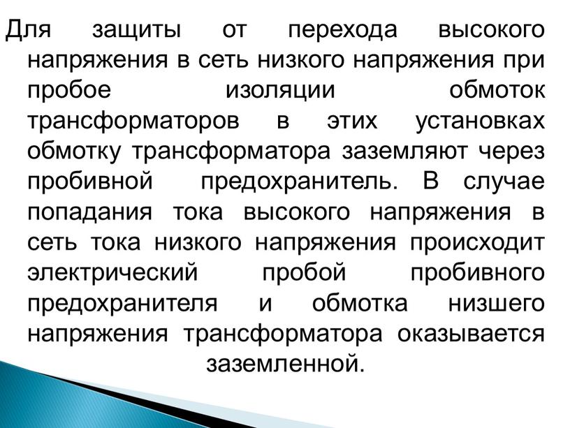 Для защиты от перехода высокого напряжения в сеть низкого напряжения при пробое изоляции обмоток трансформаторов в этих установках обмотку трансформатора заземляют через пробивной предохранитель