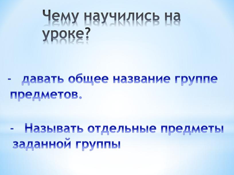 Чему научились на уроке? давать общее название группе предметов