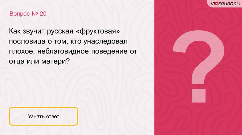 Вопрос № 20 Узнать ответ Как звучит русская «фруктовая» пословица о том, кто унаследовал плохое, неблаговидное поведение от отца или матери?