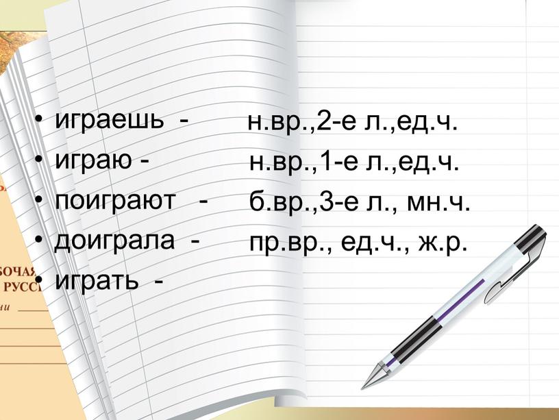 играешь - играю - поиграют - доиграла - играть - н.вр.,2-е л.,ед.ч. н.вр.,1-е л.,ед.ч. б.вр.,3-е л., мн.ч. пр.вр., ед.ч., ж.р.