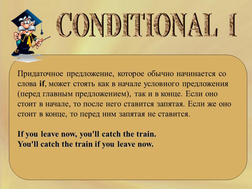 CONDITIONAL I Придаточное предложение, которое обычно начинается со слова if , может стоять как в начале условного предложения (перед главным предложением), так и в конце