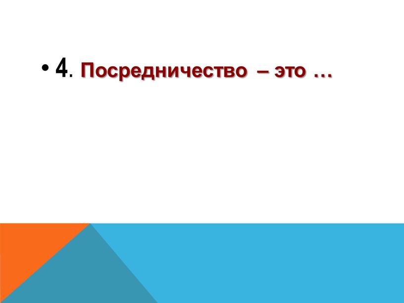 4 . Посредничество – это …