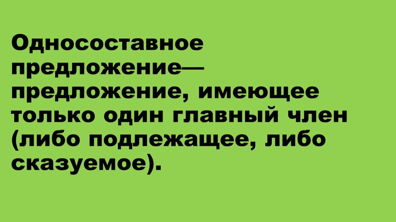 Односоставное предложение— предложение, имеющее только один главный член (либо подлежащее, либо сказуемое)