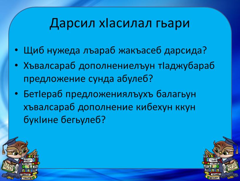 Дарсил хIасилал гьари Щиб нужеда лъараб жакъасеб дарсида?