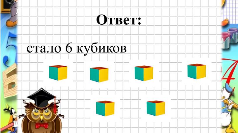 Ответ: стало 6 кубиков