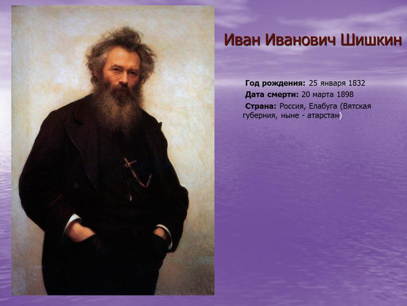 Иван Иванович Шишкин Год рождения: 25 января 1832