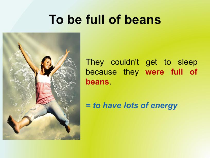 To be full of beans They couldn't get to sleep because they were full of beans