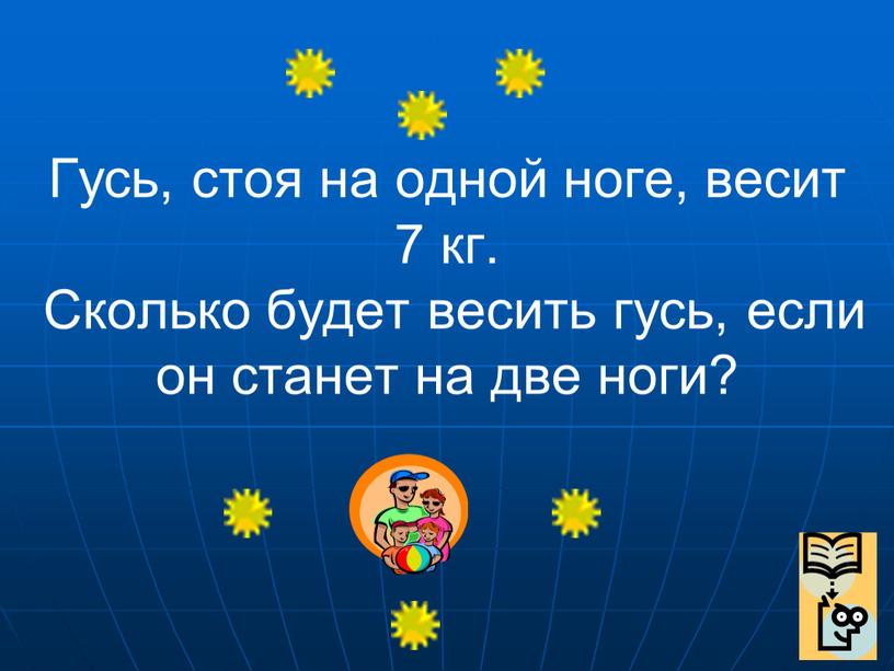 Гусь, стоя на одной ноге, весит 7 кг