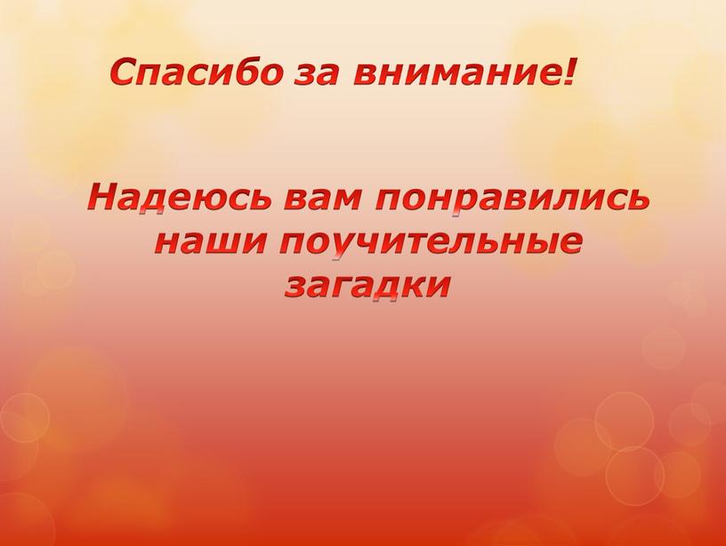 Спасибо за внимание! Надеюсь вам понравились наши поучительные загадки