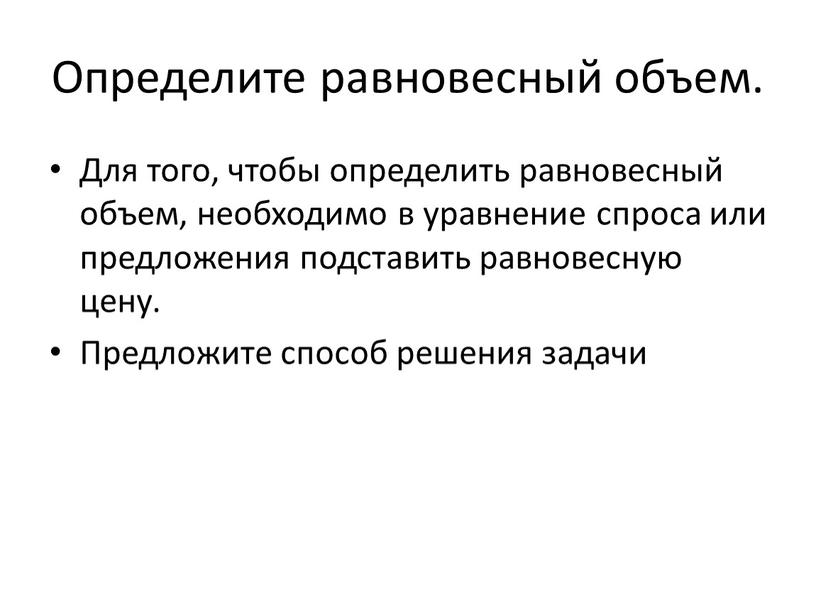 Определите равновесный объем. Для того, чтобы определить равновесный объем, необходимо в уравнение спроса или предложения подставить равновесную цену