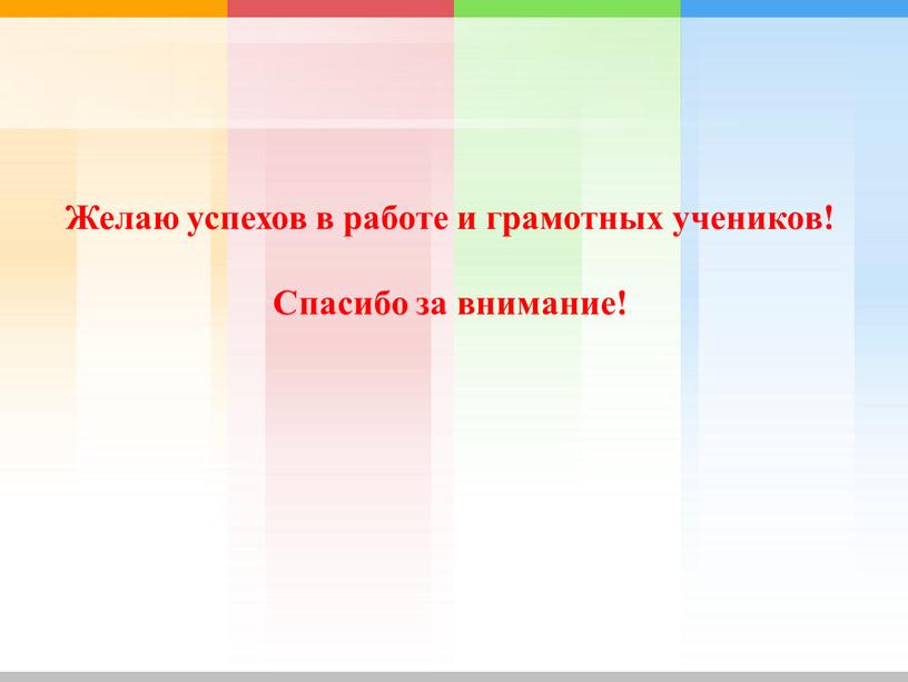 Желаю успехов в работе и грамотных учеников!