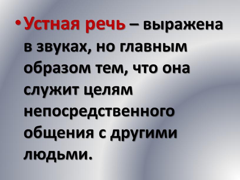 Устная речь – выражена в звуках, но главным образом тем, что она служит целям непосредственного общения с другими людьми