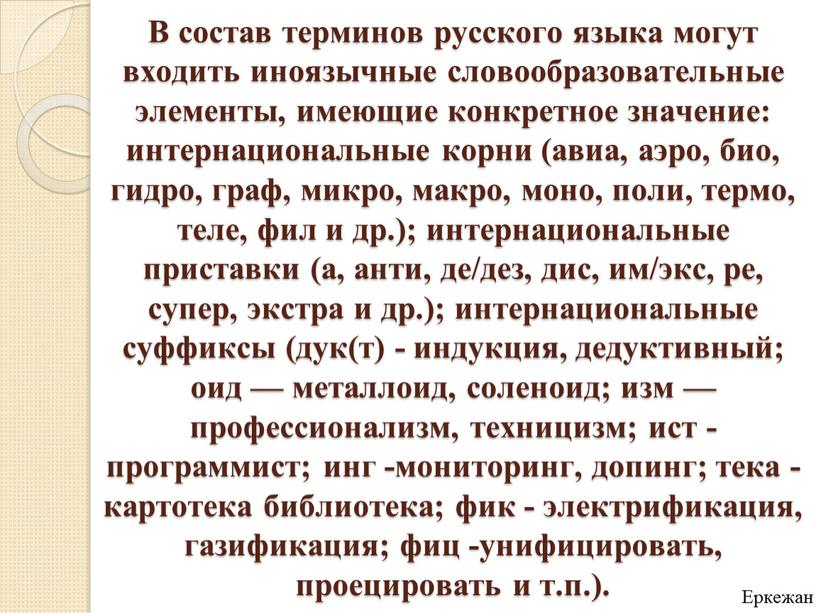 В состав терминов русского языка могут входить иноязычные словообразовательные элементы, имеющие конкретное значение: интернациональные корни (авиа, аэро, био, гидро, граф, микро, макро, моно, поли, термо,…