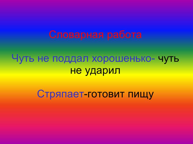 Словарная работа Чуть не поддал хорошенько- чуть не ударил