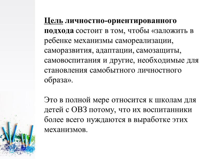 Цель личностно-ориентированного подхода состоит в том, чтобы «заложить в ребенке механизмы самореализации, саморазвития, адаптации, самозащиты, самовоспитания и другие, необходимые для становления самобытного личностного образа»