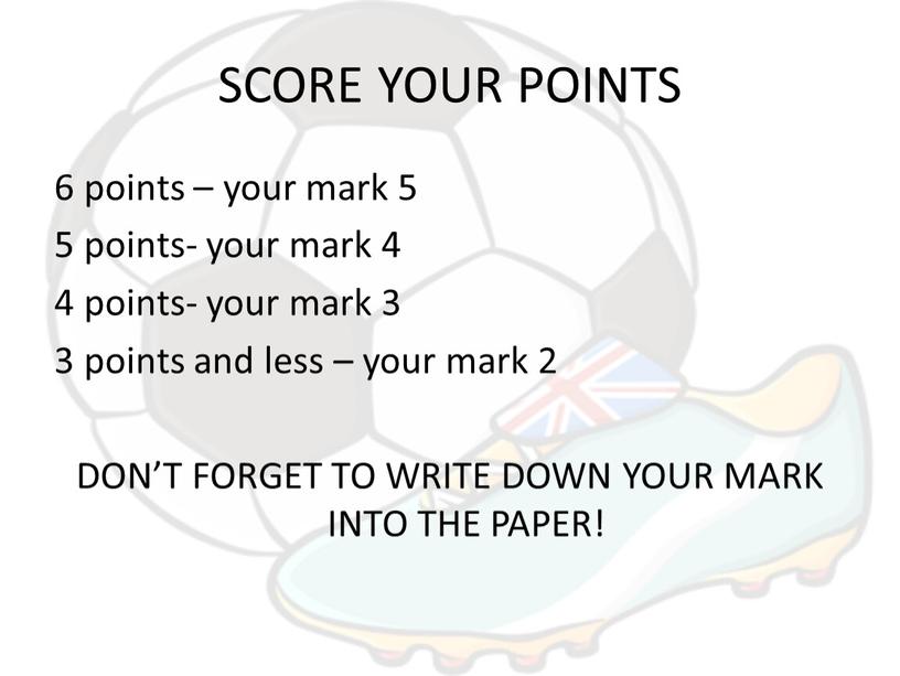 SCORE YOUR POINTS 6 points – your mark 5 5 points- your mark 4 4 points- your mark 3 3 points and less – your…