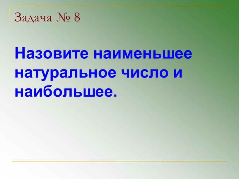 Задача № 8 Назовите наименьшее натуральное число и наибольшее