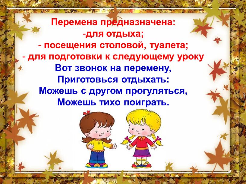 Перемена предназначена: для отдыха; посещения столовой, туалета; для подготовки к следующему уроку