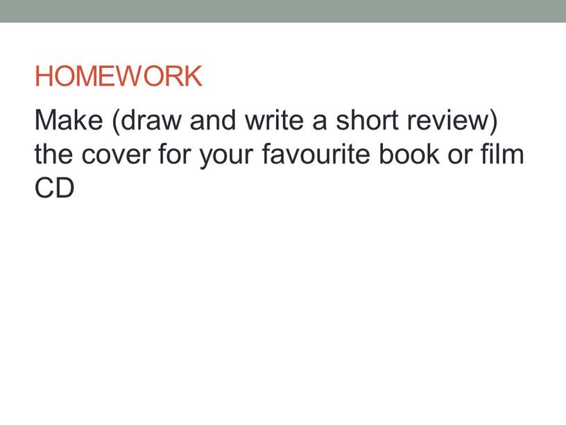 HOMEWORK Make (draw and write a short review) the cover for your favourite book or film