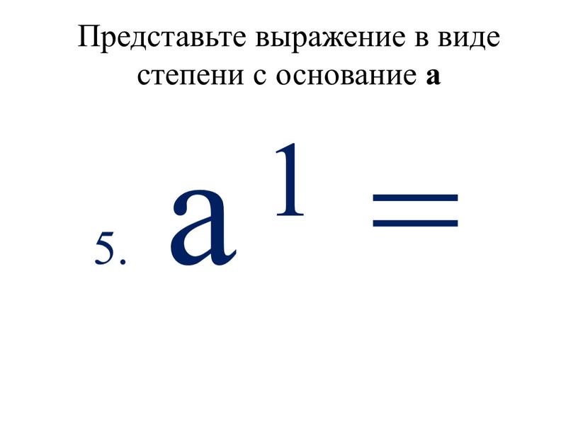 Представьте выражение в виде степени с основание а