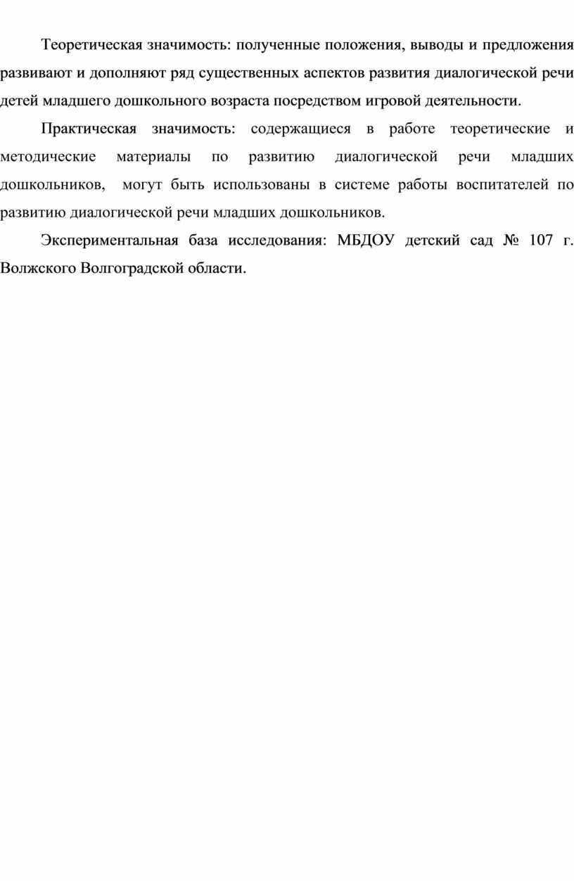 Теоретическая значимость: полученные положения, выводы и предложения развивают и дополняют ряд существенных аспектов развития диалогической речи детей младшего дошкольного возраста посредством игровой деятельности